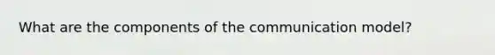 What are the components of the communication model?