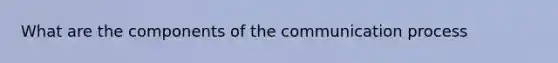 What are the components of the communication process