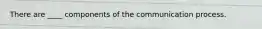 There are ____ components of the communication process.
