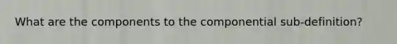 What are the components to the componential sub-definition?