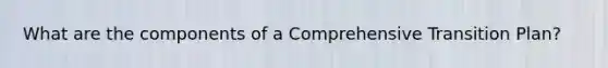 What are the components of a Comprehensive Transition Plan?