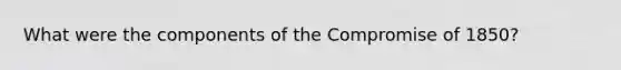 What were the components of the Compromise of 1850?