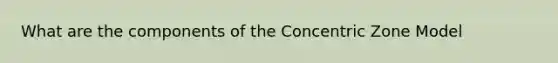 What are the components of the Concentric Zone Model