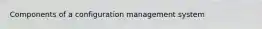 Components of a configuration management system