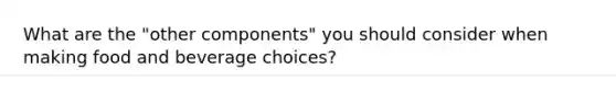 What are the "other components" you should consider when making food and beverage choices?