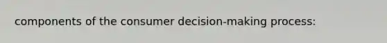 components of the consumer decision-making process: