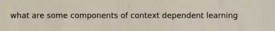 what are some components of context dependent learning