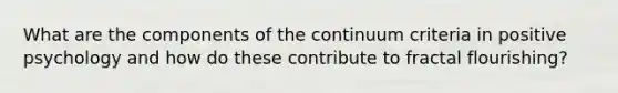 What are the components of the continuum criteria in positive psychology and how do these contribute to fractal flourishing?