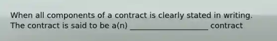 When all components of a contract is clearly stated in writing. The contract is said to be a(n) ____________________ contract