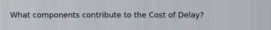 What components contribute to the Cost of Delay?