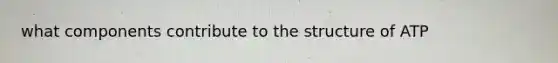 what components contribute to the structure of ATP