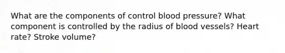 What are the components of control blood pressure? What component is controlled by the radius of <a href='https://www.questionai.com/knowledge/kZJ3mNKN7P-blood-vessels' class='anchor-knowledge'>blood vessels</a>? Heart rate? Stroke volume?