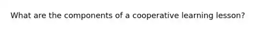 What are the components of a cooperative learning lesson?