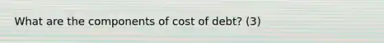 What are the components of cost of debt? (3)