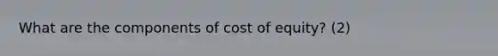 What are the components of <a href='https://www.questionai.com/knowledge/kAEBYmts3x-cost-of-equity' class='anchor-knowledge'>cost of equity</a>? (2)