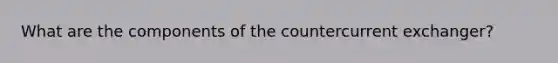 What are the components of the countercurrent exchanger?