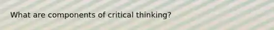 What are components of critical thinking?