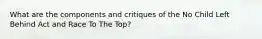 What are the components and critiques of the No Child Left Behind Act and Race To The Top?