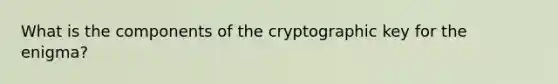 What is the components of the cryptographic key for the enigma?