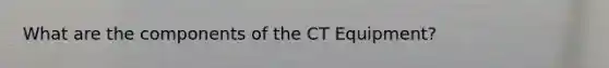 What are the components of the CT Equipment?