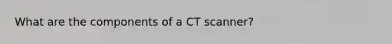 What are the components of a CT scanner?