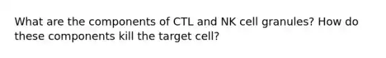 What are the components of CTL and NK cell granules? How do these components kill the target cell?