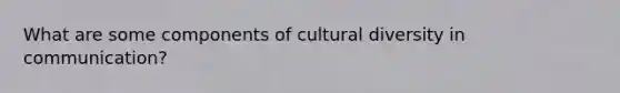 What are some components of cultural diversity in communication?