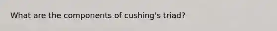 What are the components of cushing's triad?