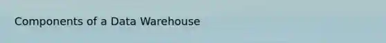 Components of a Data Warehouse
