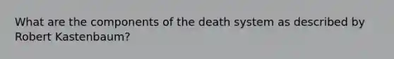 What are the components of the death system as described by Robert Kastenbaum?