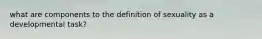 what are components to the definition of sexuality as a developmental task?