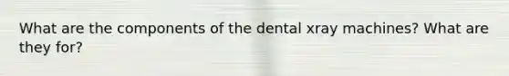 What are the components of the dental xray machines? What are they for?