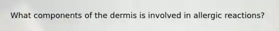 What components of <a href='https://www.questionai.com/knowledge/kEsXbG6AwS-the-dermis' class='anchor-knowledge'>the dermis</a> is involved in allergic reactions?