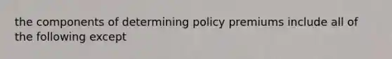 the components of determining policy premiums include all of the following except