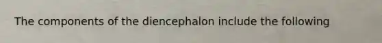 The components of the diencephalon include the following