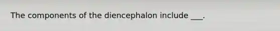 The components of the diencephalon include ___.