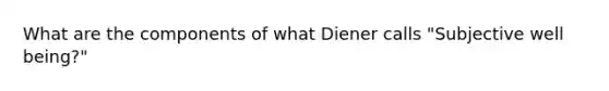 What are the components of what Diener calls "Subjective well being?"