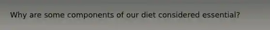 Why are some components of our diet considered essential?