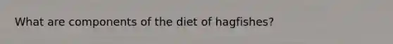 What are components of the diet of hagfishes?