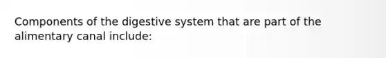 Components of the digestive system that are part of the alimentary canal include:
