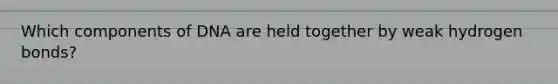 Which components of DNA are held together by weak hydrogen bonds?