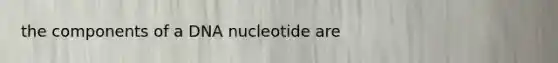 the components of a DNA nucleotide are