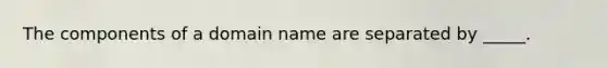 The components of a domain name are separated by _____.