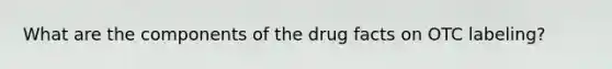 What are the components of the drug facts on OTC labeling?