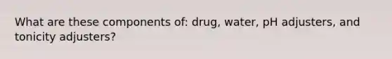 What are these components of: drug, water, pH adjusters, and tonicity adjusters?