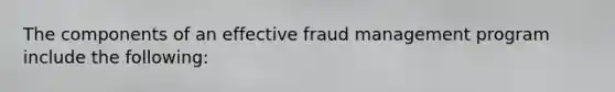 The components of an effective fraud management program include the following: