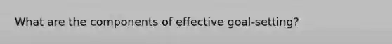 What are the components of effective goal-setting?