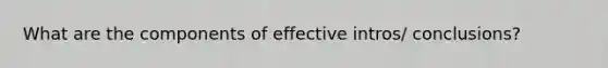 What are the components of effective intros/ conclusions?