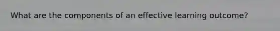 What are the components of an effective learning outcome?