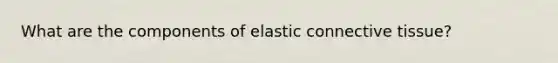 What are the components of elastic connective tissue?